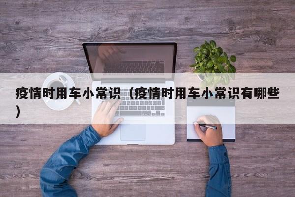 疫情时用车小常识（疫情时用车小常识有哪些）
