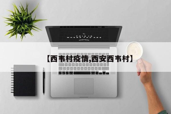 【西韦村疫情,西安西韦村】