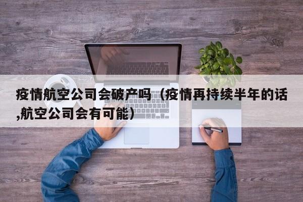 疫情航空公司会破产吗（疫情再持续半年的话,航空公司会有可能）