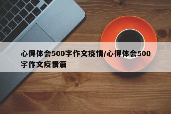 心得体会500字作文疫情/心得体会500字作文疫情篇