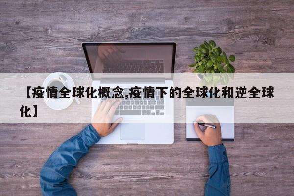 【疫情全球化概念,疫情下的全球化和逆全球化】