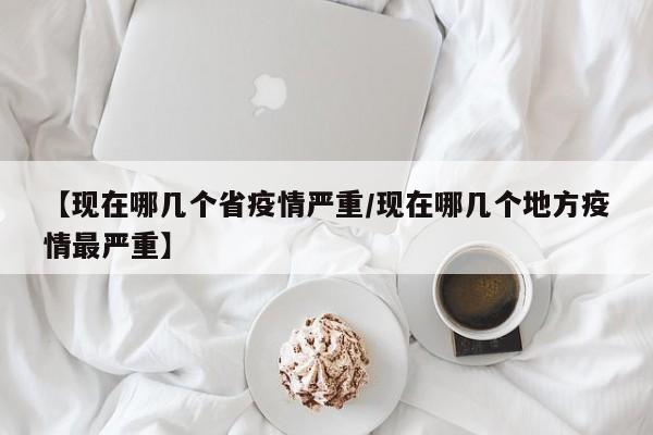 【现在哪几个省疫情严重/现在哪几个地方疫情最严重】