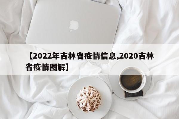 【2022年吉林省疫情信息,2020吉林省疫情图解】