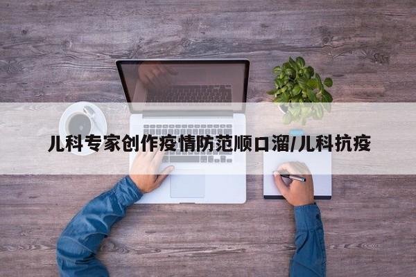 儿科专家创作疫情防范顺口溜/儿科抗疫