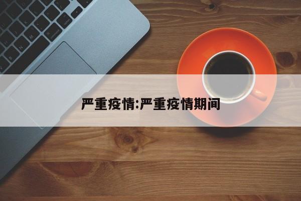 严重疫情:严重疫情期间
