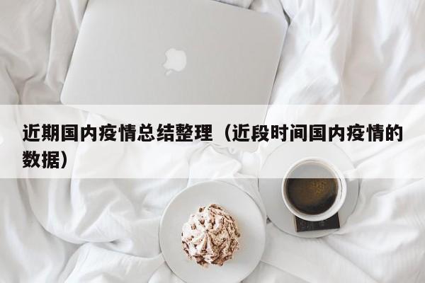 近期国内疫情总结整理（近段时间国内疫情的数据）