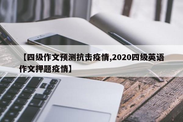 【四级作文预测抗击疫情,2020四级英语作文押题疫情】