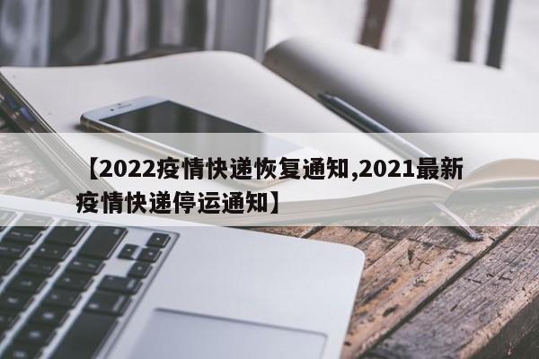 【2022疫情快递恢复通知,2021最新疫情快递停运通知】