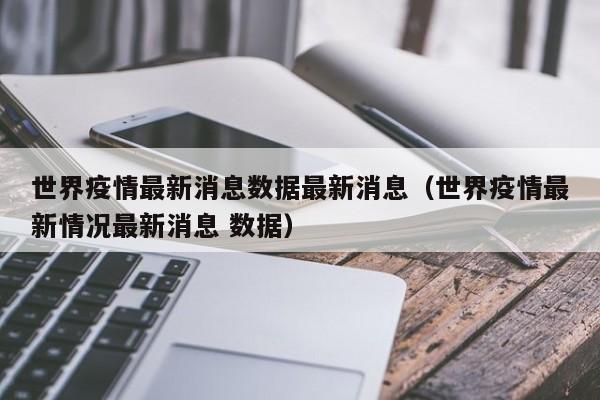 世界疫情最新消息数据最新消息（世界疫情最新情况最新消息 数据）