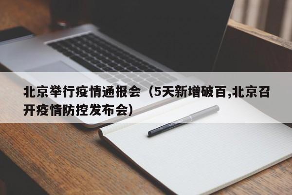 北京举行疫情通报会（5天新增破百,北京召开疫情防控发布会）
