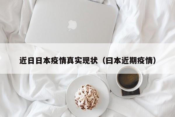 近日日本疫情真实现状（曰本近期疫情）