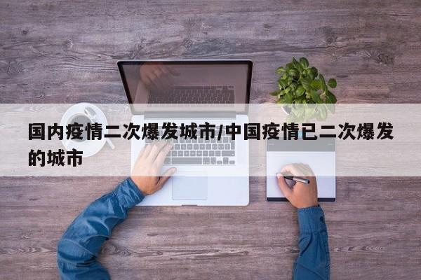 国内疫情二次爆发城市/中国疫情已二次爆发的城市