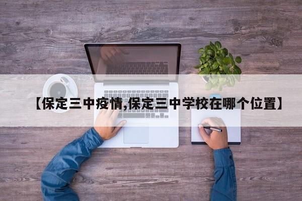 【保定三中疫情,保定三中学校在哪个位置】