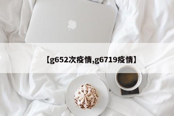 【g652次疫情,g6719疫情】