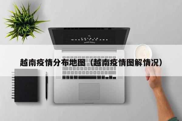 越南疫情分布地图（越南疫情图解情况）
