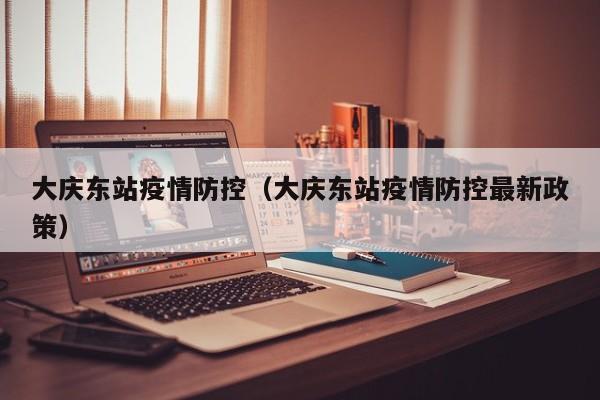 大庆东站疫情防控（大庆东站疫情防控最新政策）