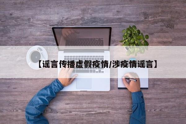 【谣言传播虚假疫情/涉疫情谣言】