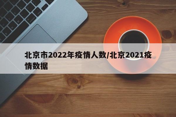 北京市2022年疫情人数/北京2021疫情数据