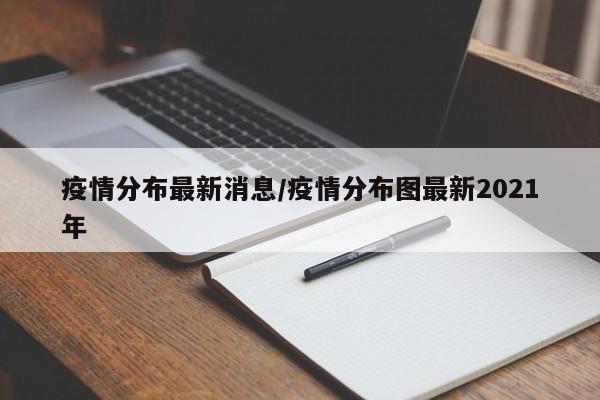 疫情分布最新消息/疫情分布图最新2021年