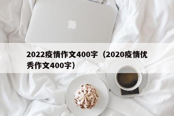 2022疫情作文400字（2020疫情优秀作文400字）