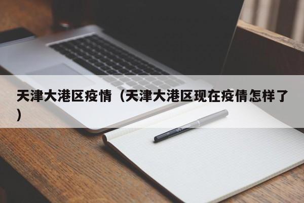 天津大港区疫情（天津大港区现在疫倩怎样了）