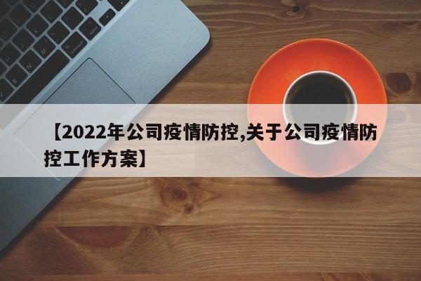【2022年公司疫情防控,关于公司疫情防控工作方案】