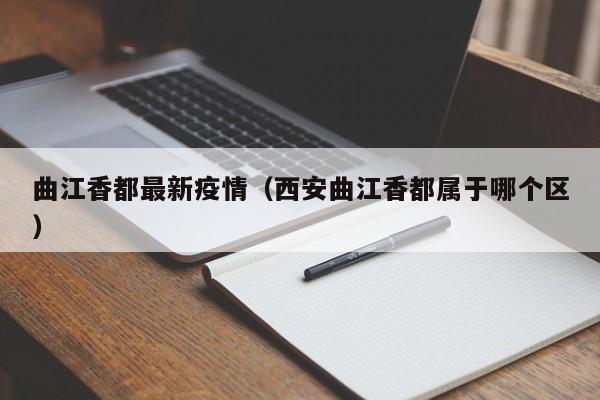 曲江香都最新疫情（西安曲江香都属于哪个区）