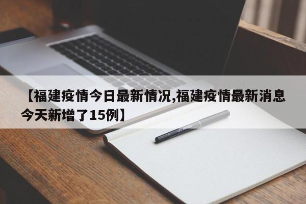 【福建疫情今日最新情况,福建疫情最新消息今天新增了15例】