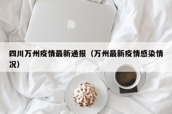 四川万州疫情最新通报（万州最新疫情感染情况）
