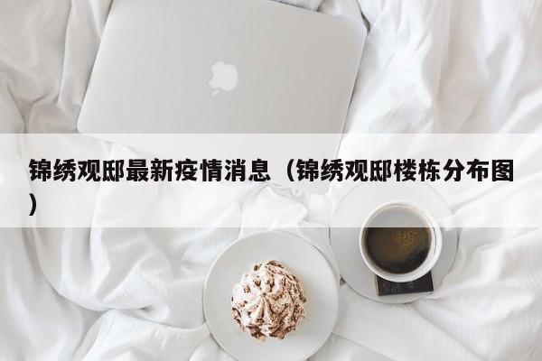 锦绣观邸最新疫情消息（锦绣观邸楼栋分布图）