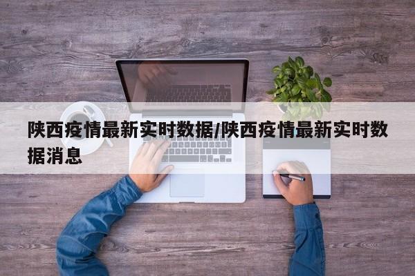 陕西疫情最新实时数据/陕西疫情最新实时数据消息