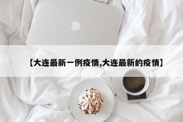 【大连最新一例疫情,大连最新的疫情】