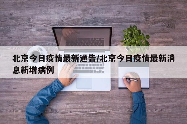 北京今日疫情最新通告/北京今日疫情最新消息新增病例