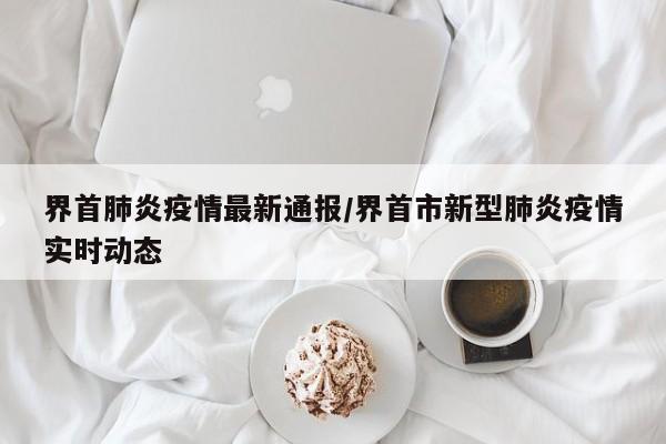 界首肺炎疫情最新通报/界首市新型肺炎疫情实时动态