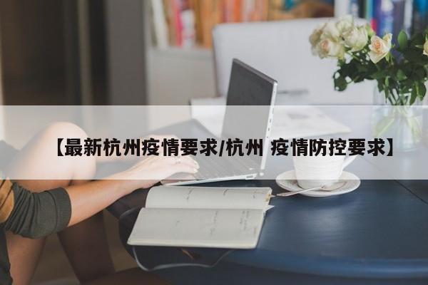 【最新杭州疫情要求/杭州 疫情防控要求】