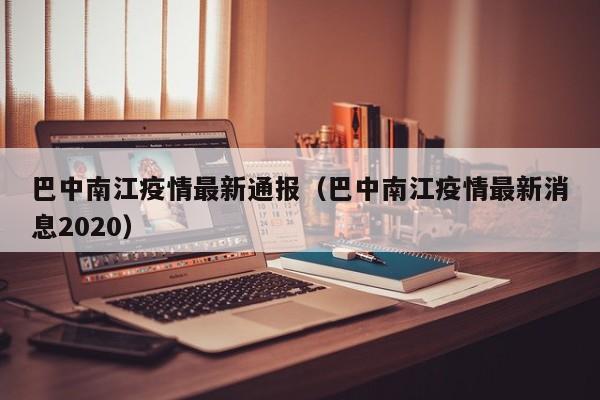 巴中南江疫情最新通报（巴中南江疫情最新消息2020）