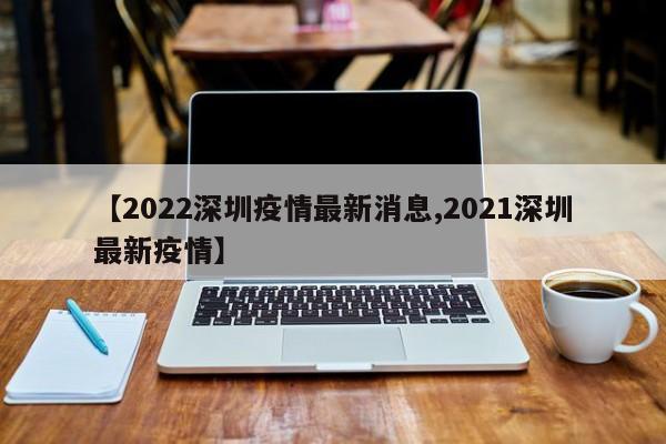 【2022深圳疫情最新消息,2021深圳最新疫情】