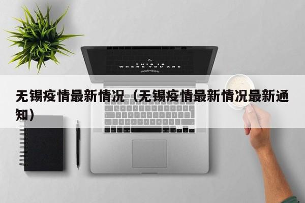 无锡疫情最新情况（无锡疫情最新情况最新通知）