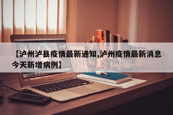 【泸州泸县疫情最新通知,泸州疫情最新消息今天新增病例】